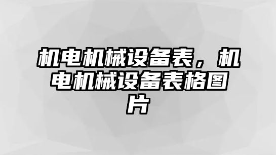 機電機械設(shè)備表，機電機械設(shè)備表格圖片