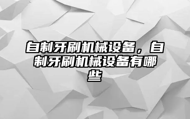 自制牙刷機(jī)械設(shè)備，自制牙刷機(jī)械設(shè)備有哪些