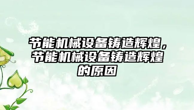 節(jié)能機械設備鑄造輝煌，節(jié)能機械設備鑄造輝煌的原因