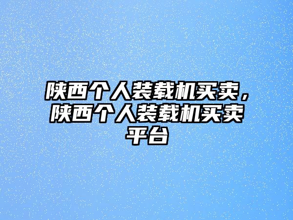 陜西個(gè)人裝載機(jī)買賣，陜西個(gè)人裝載機(jī)買賣平臺(tái)