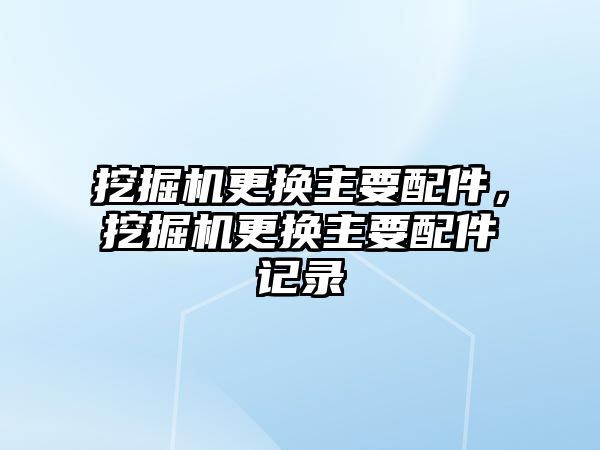 挖掘機更換主要配件，挖掘機更換主要配件記錄