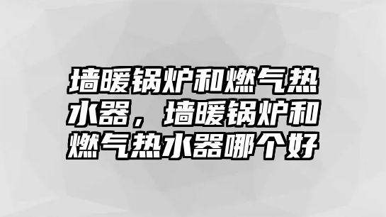 墻暖鍋爐和燃?xì)鉄崴?，墻暖鍋爐和燃?xì)鉄崴髂膫€好