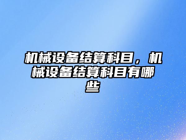 機械設備結算科目，機械設備結算科目有哪些