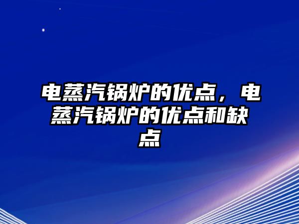 電蒸汽鍋爐的優(yōu)點，電蒸汽鍋爐的優(yōu)點和缺點