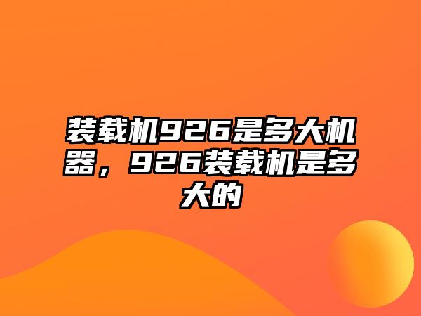 裝載機(jī)926是多大機(jī)器，926裝載機(jī)是多大的