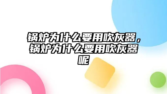 鍋爐為什么要用吹灰器，鍋爐為什么要用吹灰器呢