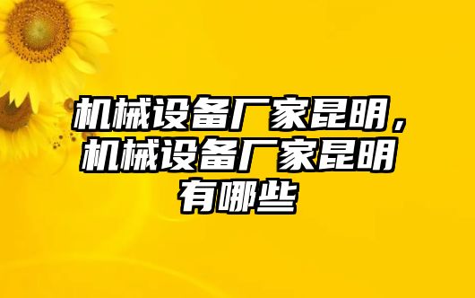 機(jī)械設(shè)備廠家昆明，機(jī)械設(shè)備廠家昆明有哪些