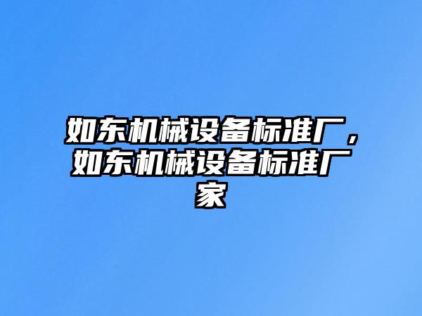 如東機(jī)械設(shè)備標(biāo)準(zhǔn)廠，如東機(jī)械設(shè)備標(biāo)準(zhǔn)廠家