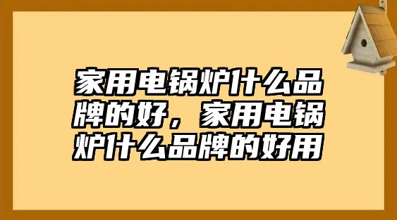 家用電鍋爐什么品牌的好，家用電鍋爐什么品牌的好用