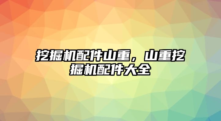 挖掘機配件山重，山重挖掘機配件大全