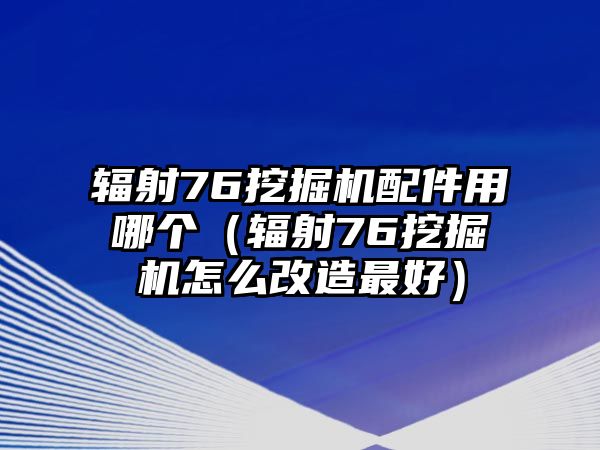 輻射76挖掘機(jī)配件用哪個（輻射76挖掘機(jī)怎么改造最好）