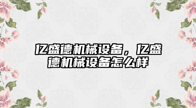 億盛德機械設備，億盛德機械設備怎么樣