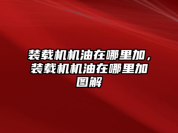 裝載機機油在哪里加，裝載機機油在哪里加圖解