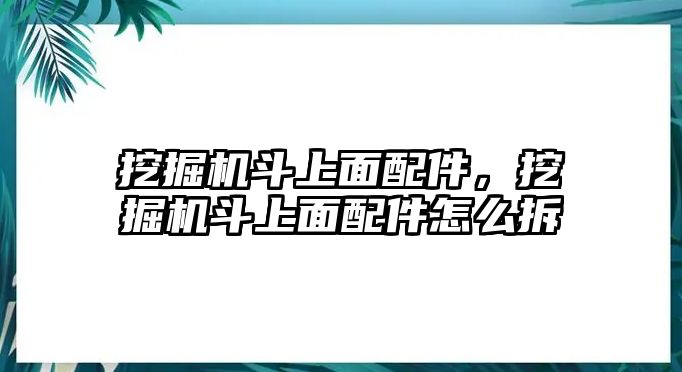 挖掘機斗上面配件，挖掘機斗上面配件怎么拆