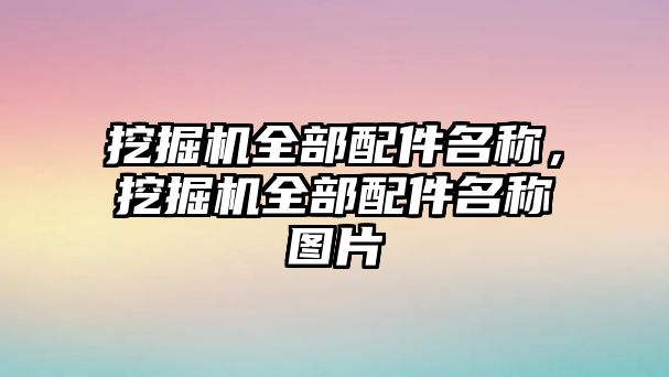 挖掘機全部配件名稱，挖掘機全部配件名稱圖片