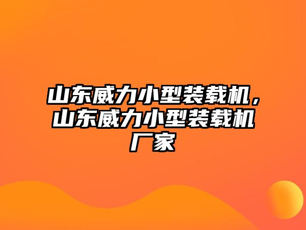 山東威力小型裝載機(jī)，山東威力小型裝載機(jī)廠家