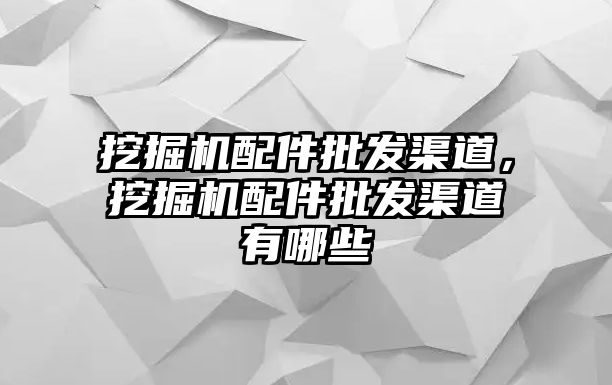 挖掘機(jī)配件批發(fā)渠道，挖掘機(jī)配件批發(fā)渠道有哪些