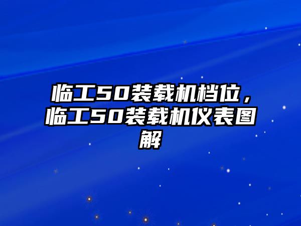 臨工50裝載機(jī)檔位，臨工50裝載機(jī)儀表圖解