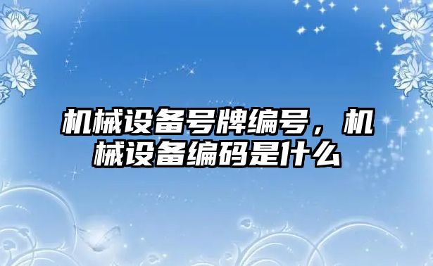 機械設(shè)備號牌編號，機械設(shè)備編碼是什么