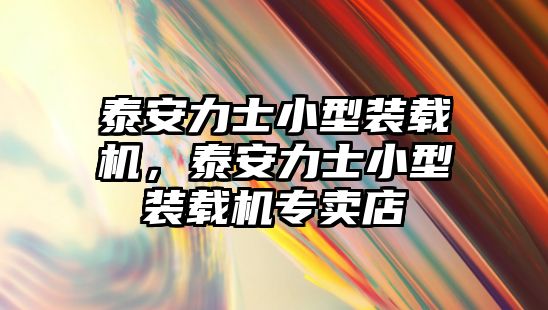 泰安力士小型裝載機(jī)，泰安力士小型裝載機(jī)專賣店