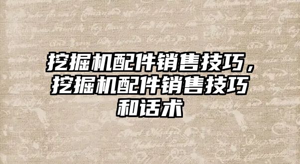 挖掘機配件銷售技巧，挖掘機配件銷售技巧和話術