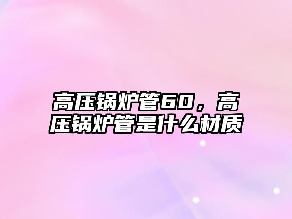 高壓鍋爐管60，高壓鍋爐管是什么材質(zhì)