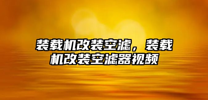 裝載機改裝空濾，裝載機改裝空濾器視頻