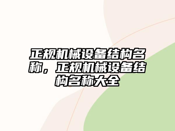 正規(guī)機(jī)械設(shè)備結(jié)構(gòu)名稱，正規(guī)機(jī)械設(shè)備結(jié)構(gòu)名稱大全