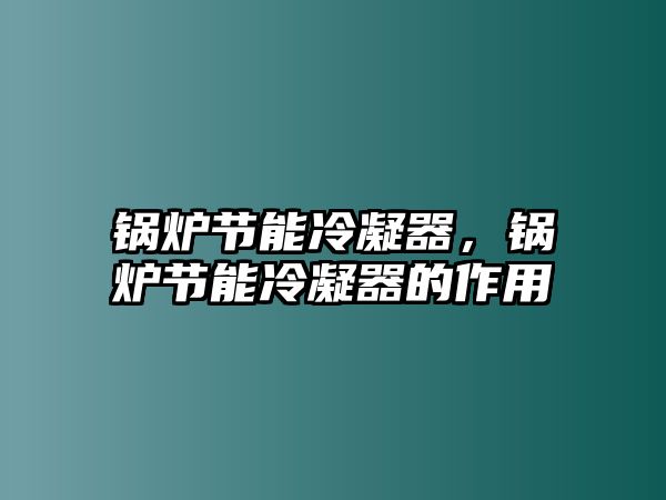 鍋爐節(jié)能冷凝器，鍋爐節(jié)能冷凝器的作用