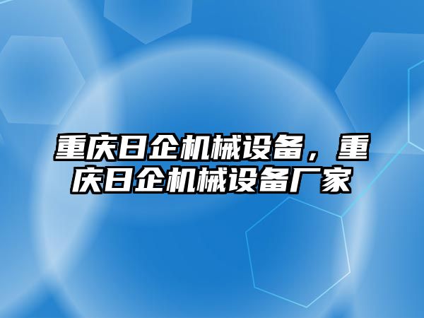 重慶日企機械設(shè)備，重慶日企機械設(shè)備廠家