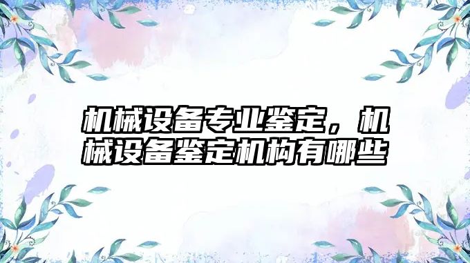 機械設(shè)備專業(yè)鑒定，機械設(shè)備鑒定機構(gòu)有哪些