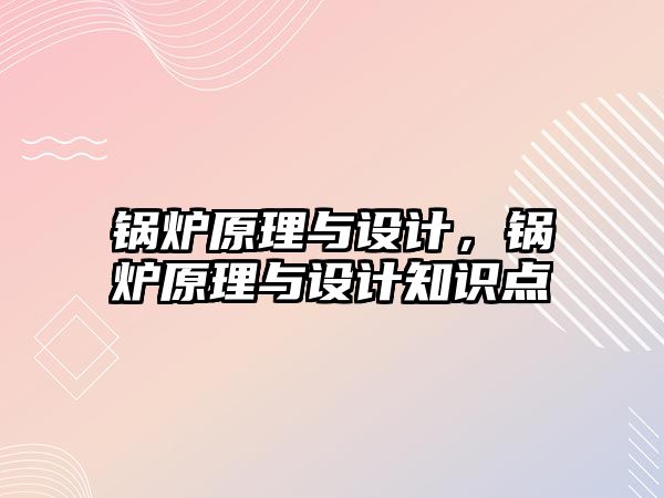 鍋爐原理與設(shè)計(jì)，鍋爐原理與設(shè)計(jì)知識點(diǎn)