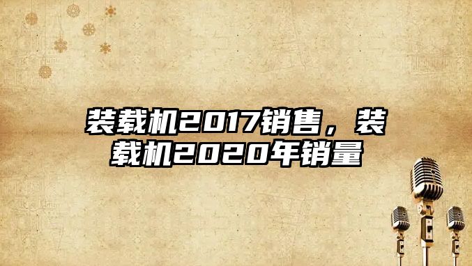 裝載機(jī)2017銷售，裝載機(jī)2020年銷量