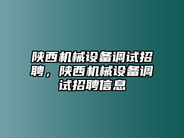 陜西機械設備調試招聘，陜西機械設備調試招聘信息