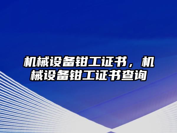 機械設(shè)備鉗工證書，機械設(shè)備鉗工證書查詢