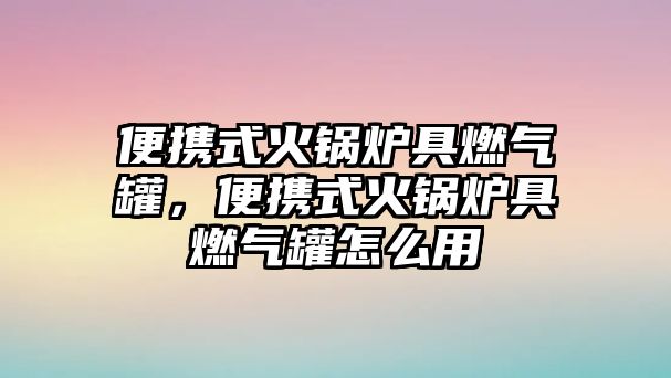 便攜式火鍋爐具燃?xì)夤?，便攜式火鍋爐具燃?xì)夤拊趺从?/>	
								</i>
								<p class=