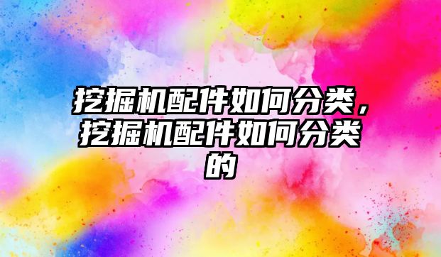 挖掘機配件如何分類，挖掘機配件如何分類的