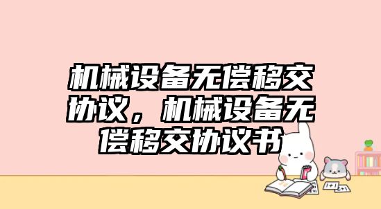 機械設(shè)備無償移交協(xié)議，機械設(shè)備無償移交協(xié)議書