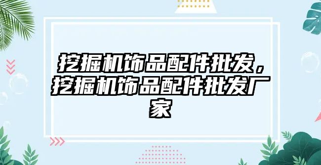 挖掘機飾品配件批發(fā)，挖掘機飾品配件批發(fā)廠家