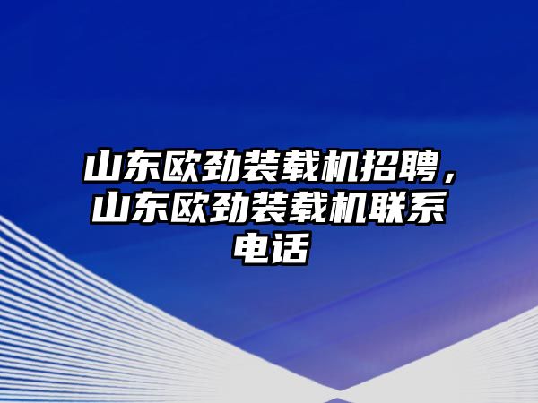 山東歐勁裝載機(jī)招聘，山東歐勁裝載機(jī)聯(lián)系電話