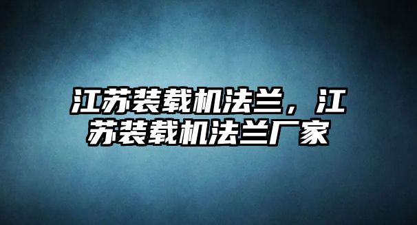 江蘇裝載機(jī)法蘭，江蘇裝載機(jī)法蘭廠家