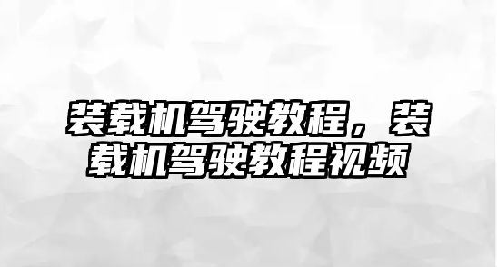 裝載機駕駛教程，裝載機駕駛教程視頻