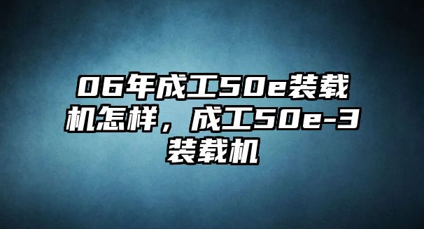 06年成工50e裝載機(jī)怎樣，成工50e-3裝載機(jī)