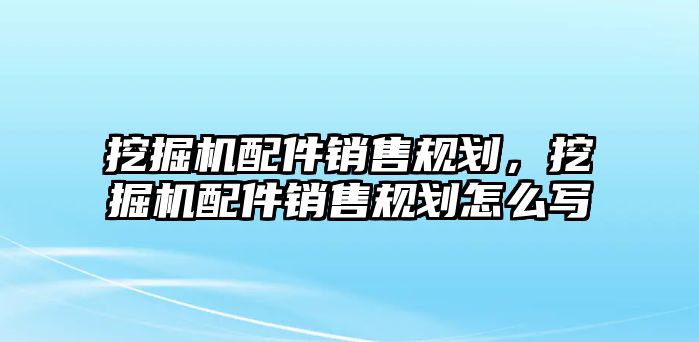 挖掘機(jī)配件銷(xiāo)售規(guī)劃，挖掘機(jī)配件銷(xiāo)售規(guī)劃怎么寫(xiě)