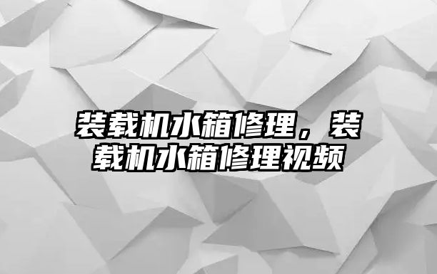 裝載機水箱修理，裝載機水箱修理視頻