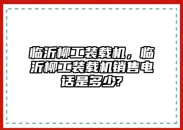 臨沂柳工裝載機(jī)，臨沂柳工裝載機(jī)銷售電話是多少?