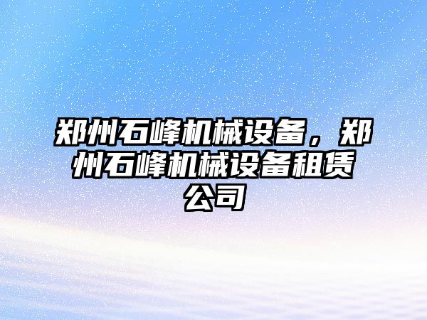 鄭州石峰機械設(shè)備，鄭州石峰機械設(shè)備租賃公司