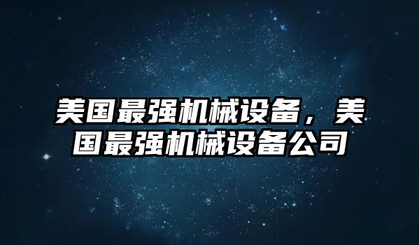 美國最強(qiáng)機(jī)械設(shè)備，美國最強(qiáng)機(jī)械設(shè)備公司