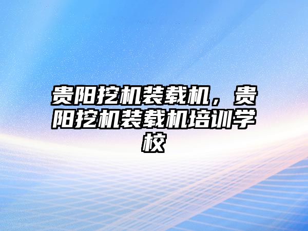 貴陽(yáng)挖機(jī)裝載機(jī)，貴陽(yáng)挖機(jī)裝載機(jī)培訓(xùn)學(xué)校