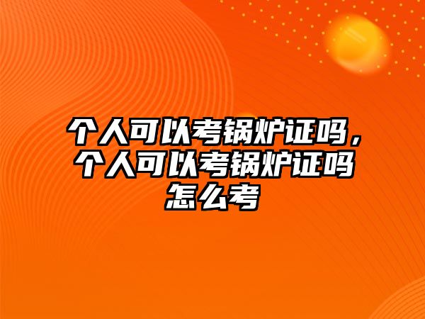 個人可以考鍋爐證嗎，個人可以考鍋爐證嗎怎么考